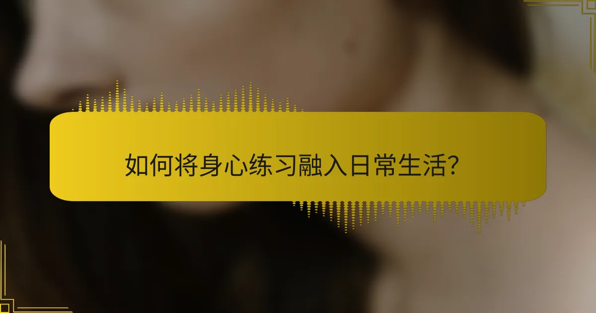如何将身心练习融入日常生活？