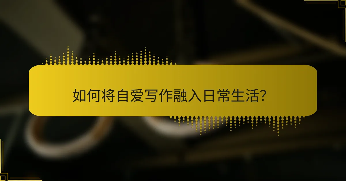 如何将自爱写作融入日常生活？