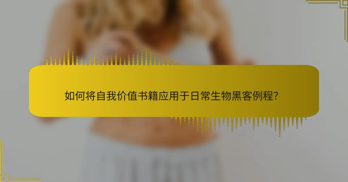 如何将自我价值书籍应用于日常生物黑客例程？