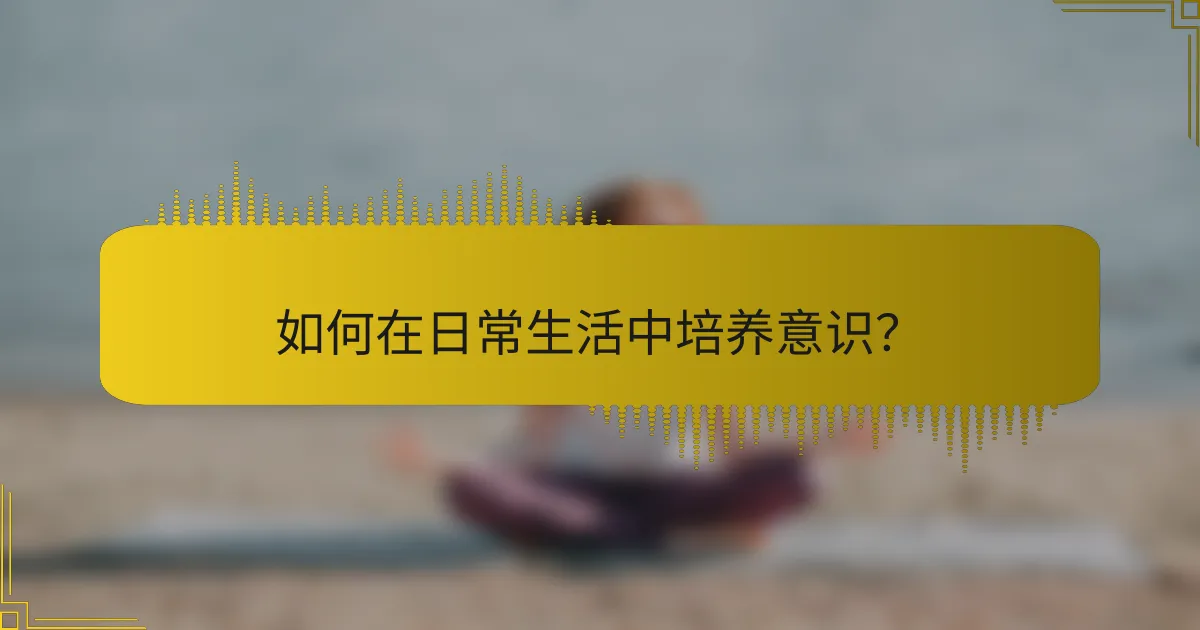 如何在日常生活中培养意识？
