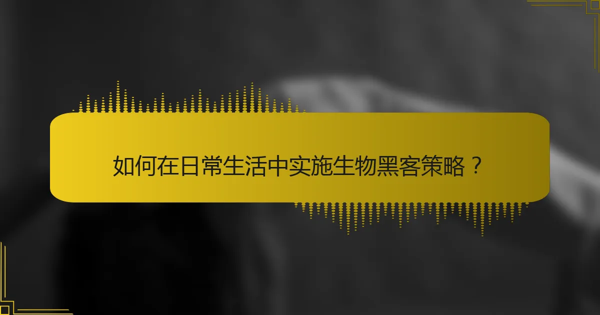 如何在日常生活中实施生物黑客策略？