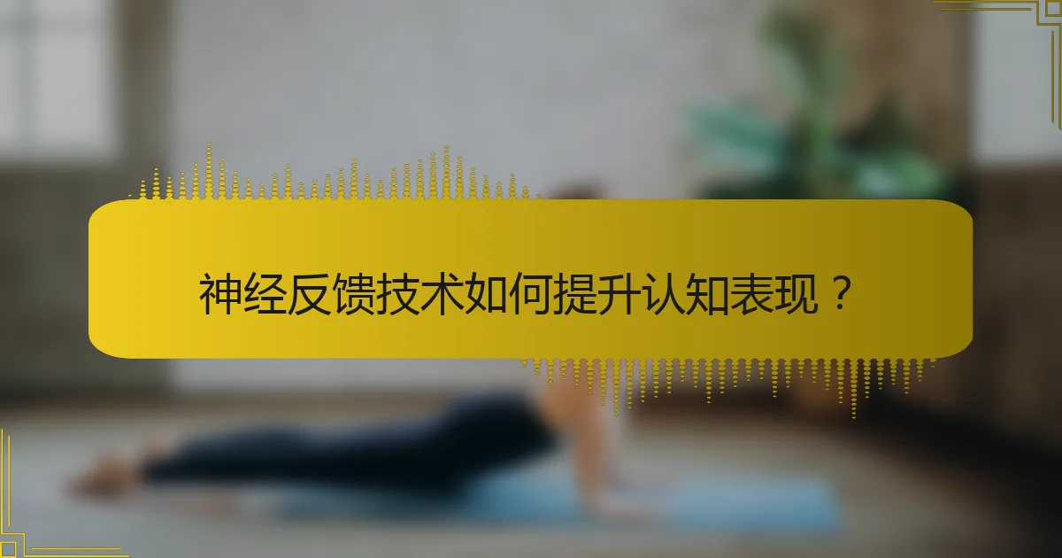 神经反馈技术如何提升认知表现？