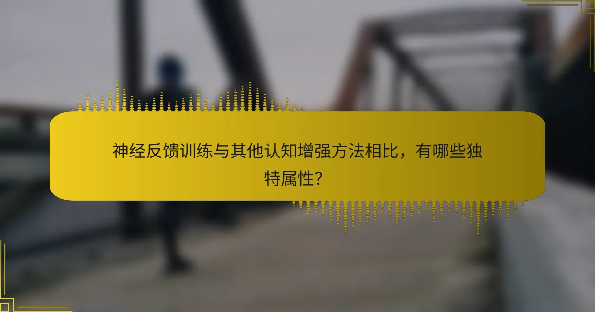 神经反馈训练与其他认知增强方法相比，有哪些独特属性？