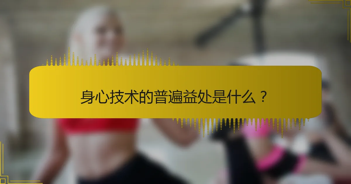 身心技术的普遍益处是什么？