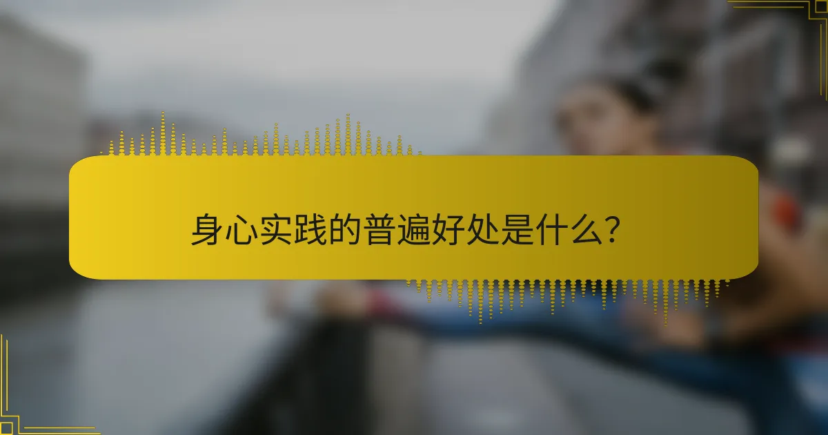 身心实践的普遍好处是什么？