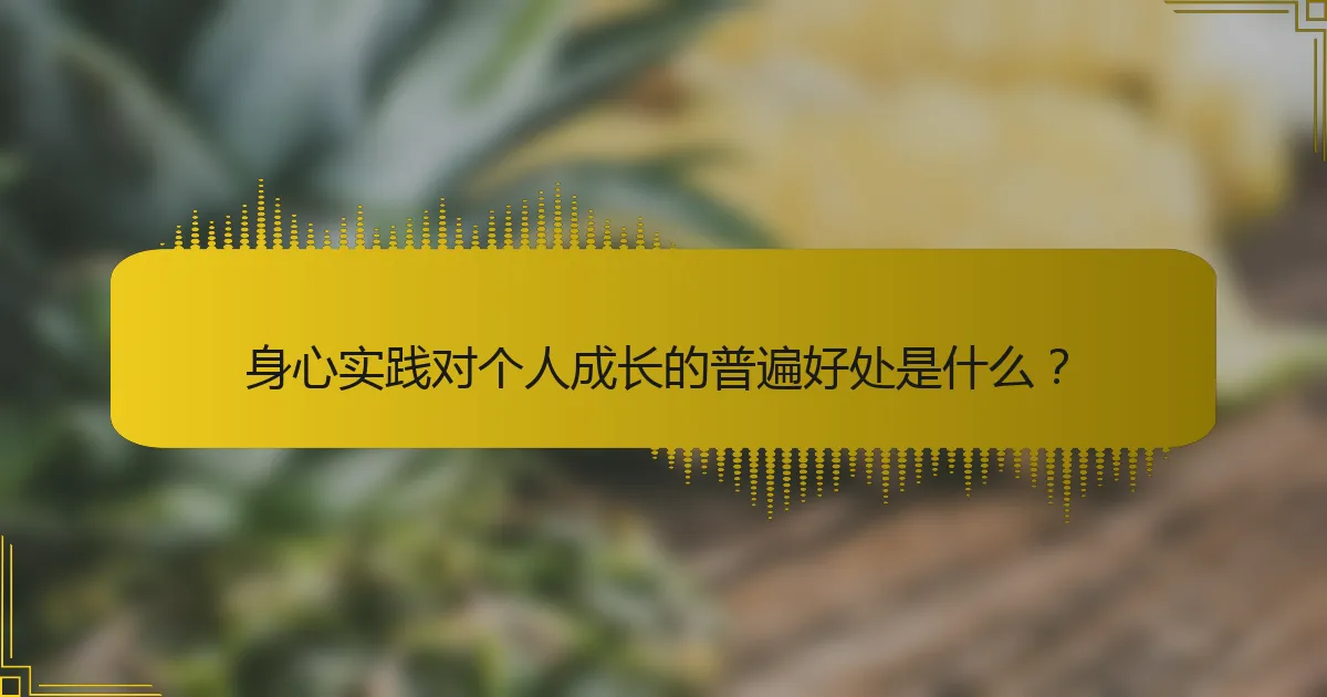 身心实践对个人成长的普遍好处是什么？