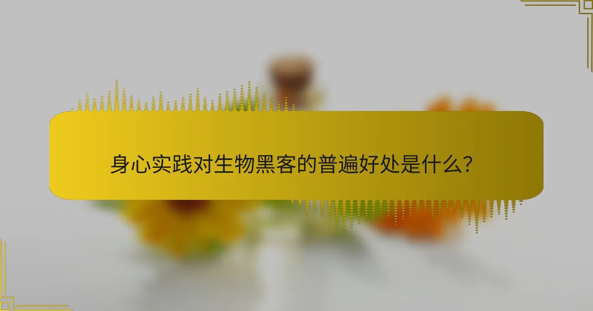 身心实践对生物黑客的普遍好处是什么？