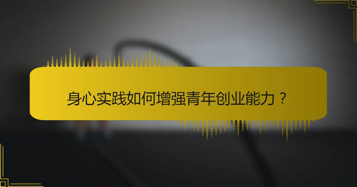 身心实践如何增强青年创业能力？