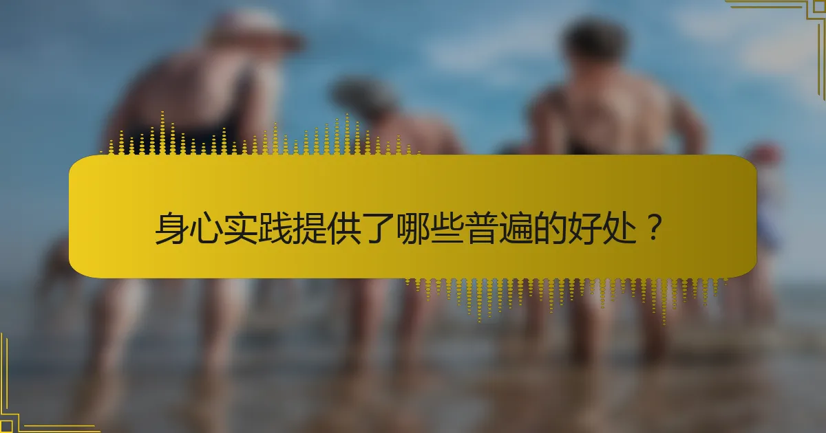 身心实践提供了哪些普遍的好处？