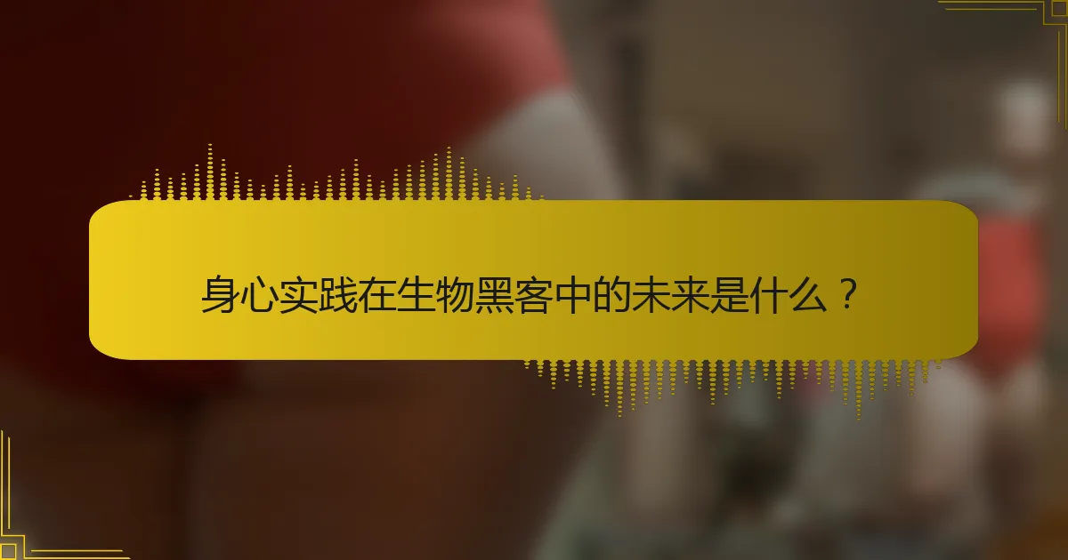 身心实践在生物黑客中的未来是什么？