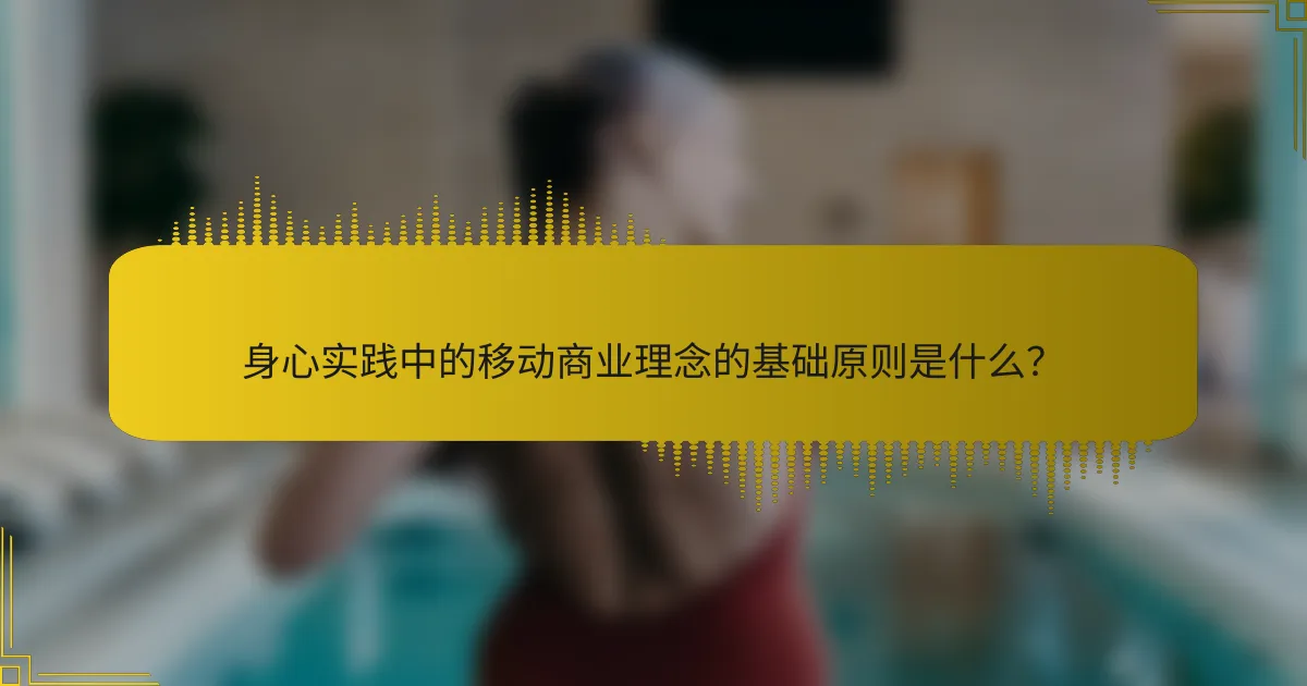 身心实践中的移动商业理念的基础原则是什么？