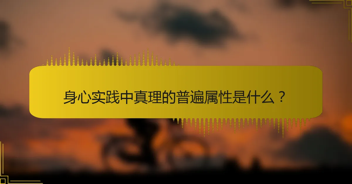 身心实践中真理的普遍属性是什么？