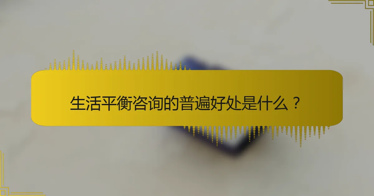 生活平衡咨询的普遍好处是什么？