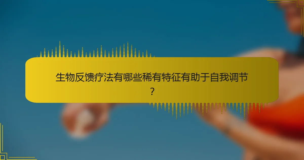 生物反馈疗法有哪些稀有特征有助于自我调节？