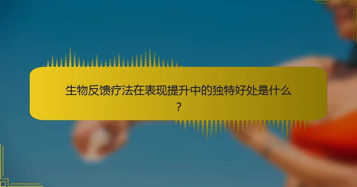 生物反馈疗法在表现提升中的独特好处是什么？