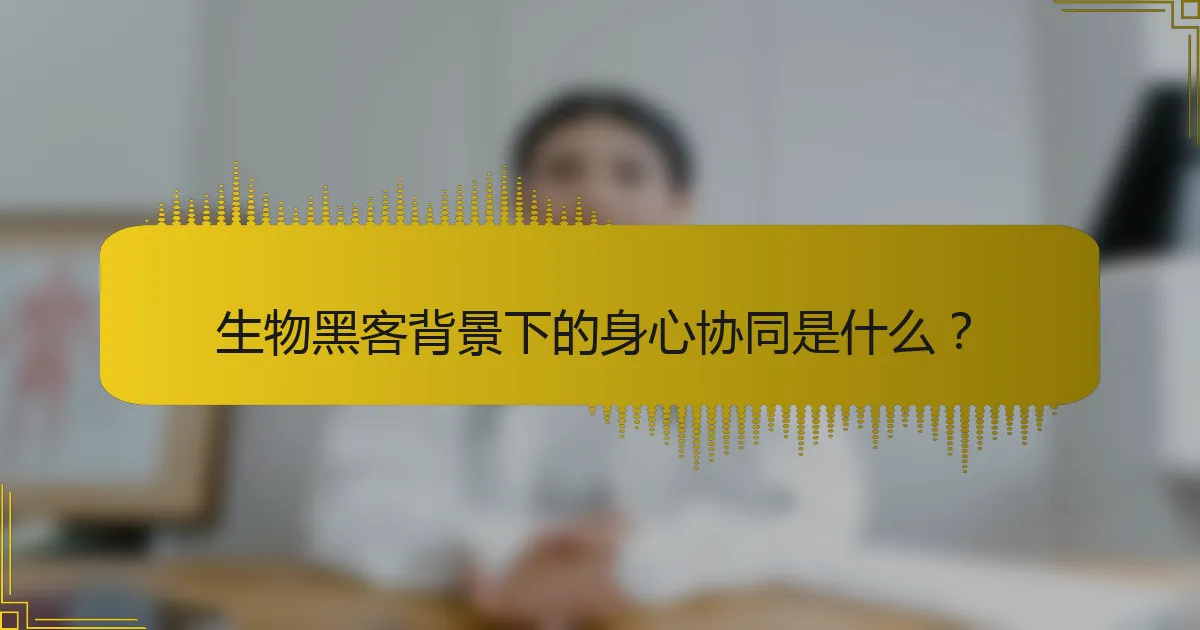 生物黑客背景下的身心协同是什么？