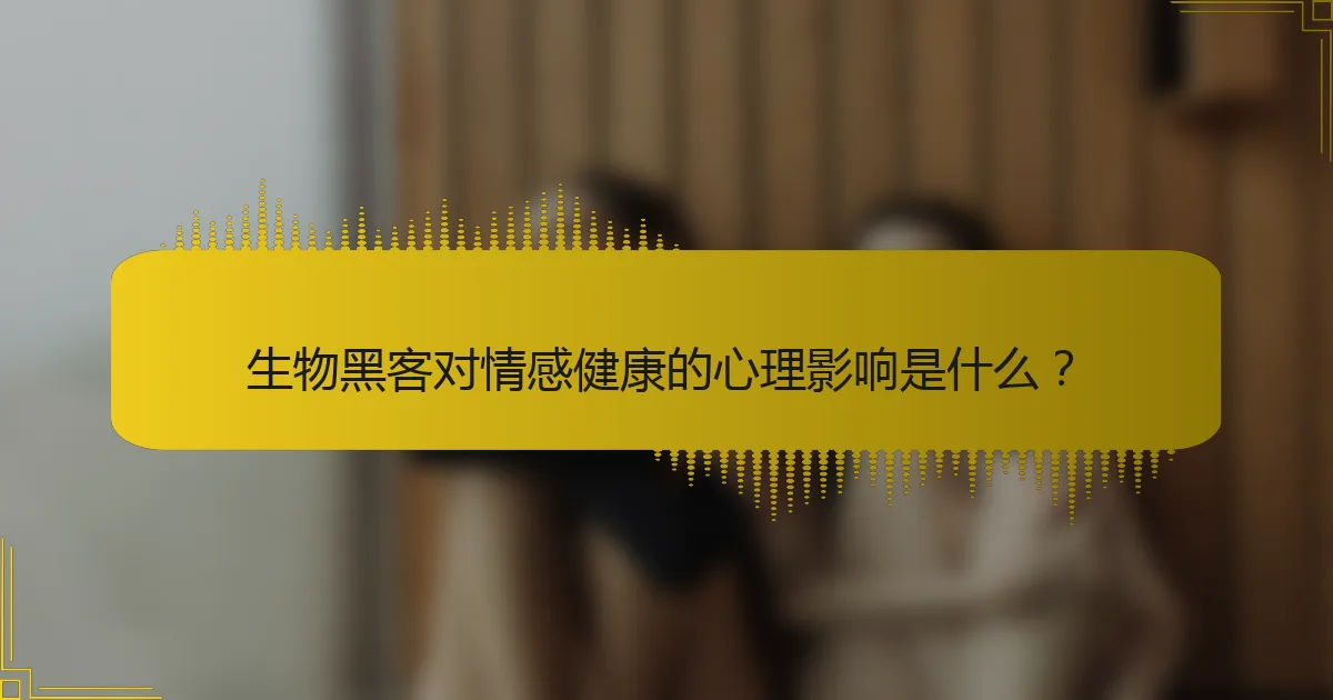 生物黑客对情感健康的心理影响是什么？