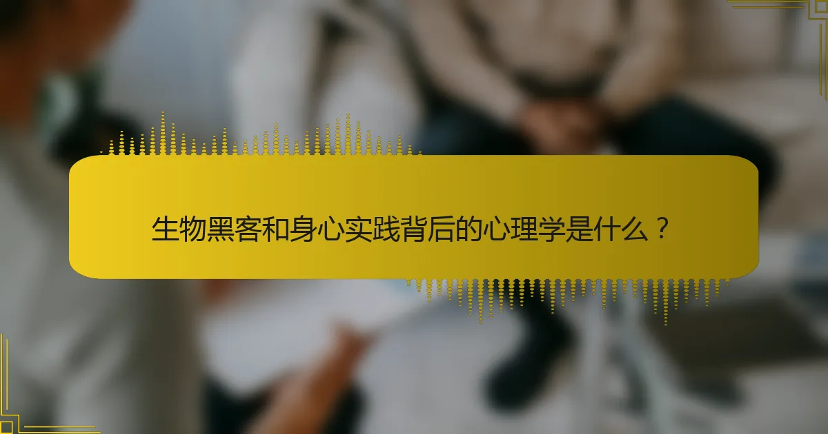 生物黑客和身心实践背后的心理学是什么？