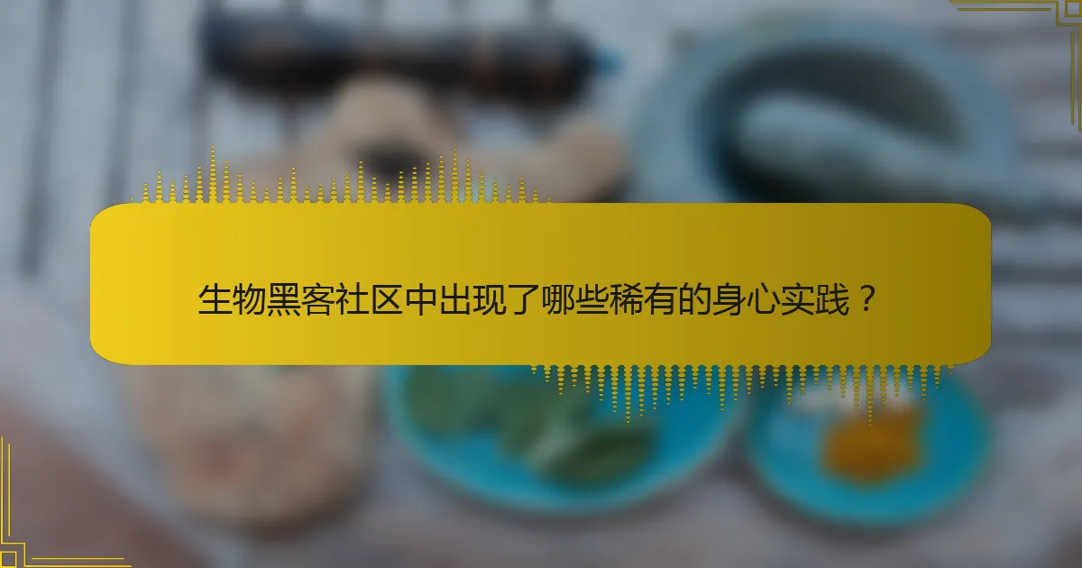 生物黑客社区中出现了哪些稀有的身心实践？