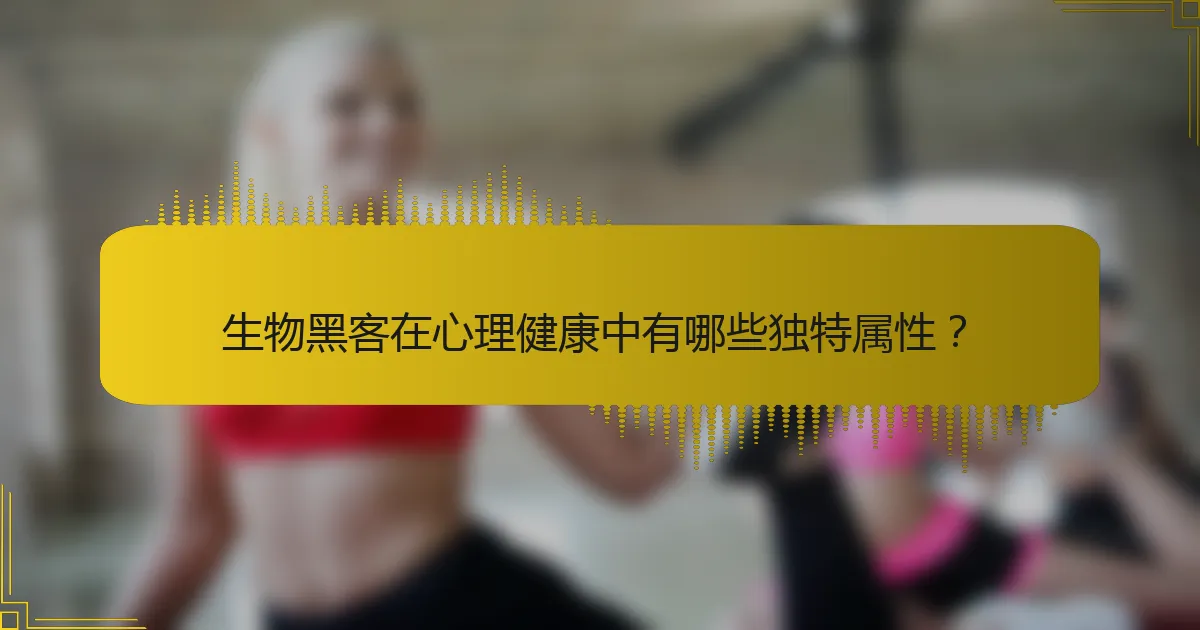 生物黑客在心理健康中有哪些独特属性？