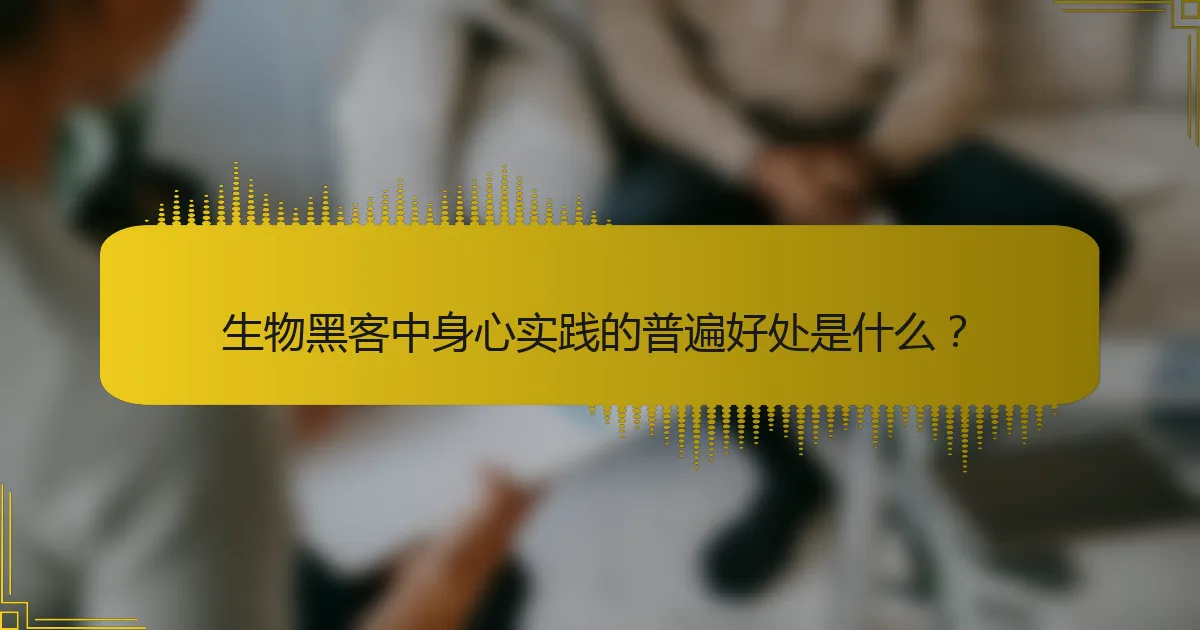 生物黑客中身心实践的普遍好处是什么？