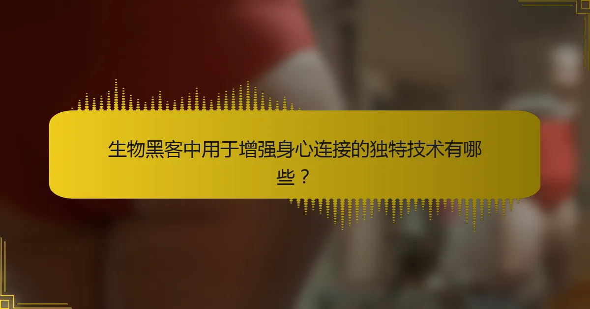 生物黑客中用于增强身心连接的独特技术有哪些？