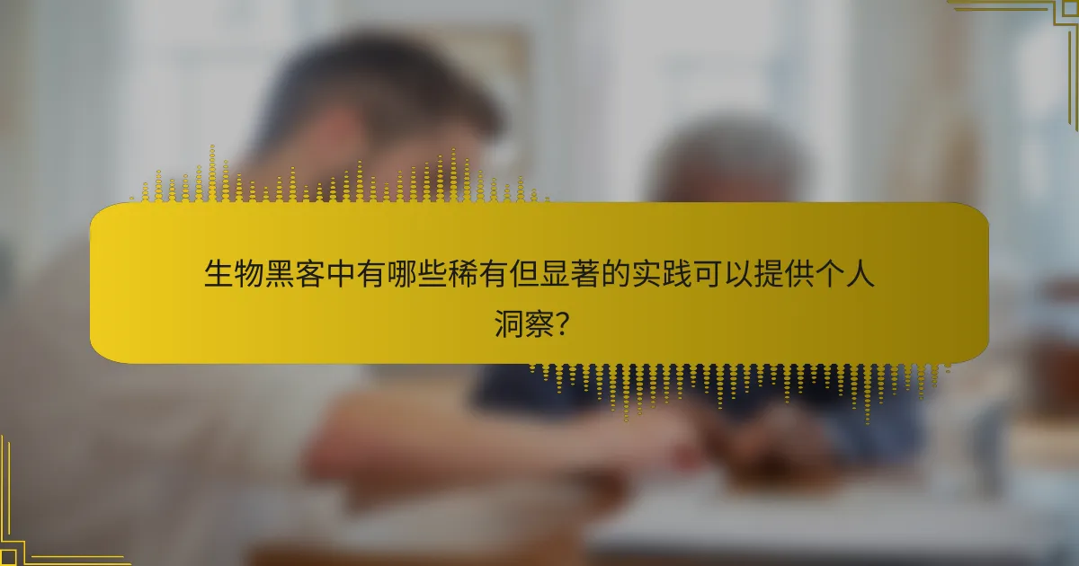 生物黑客中有哪些稀有但显著的实践可以提供个人洞察？
