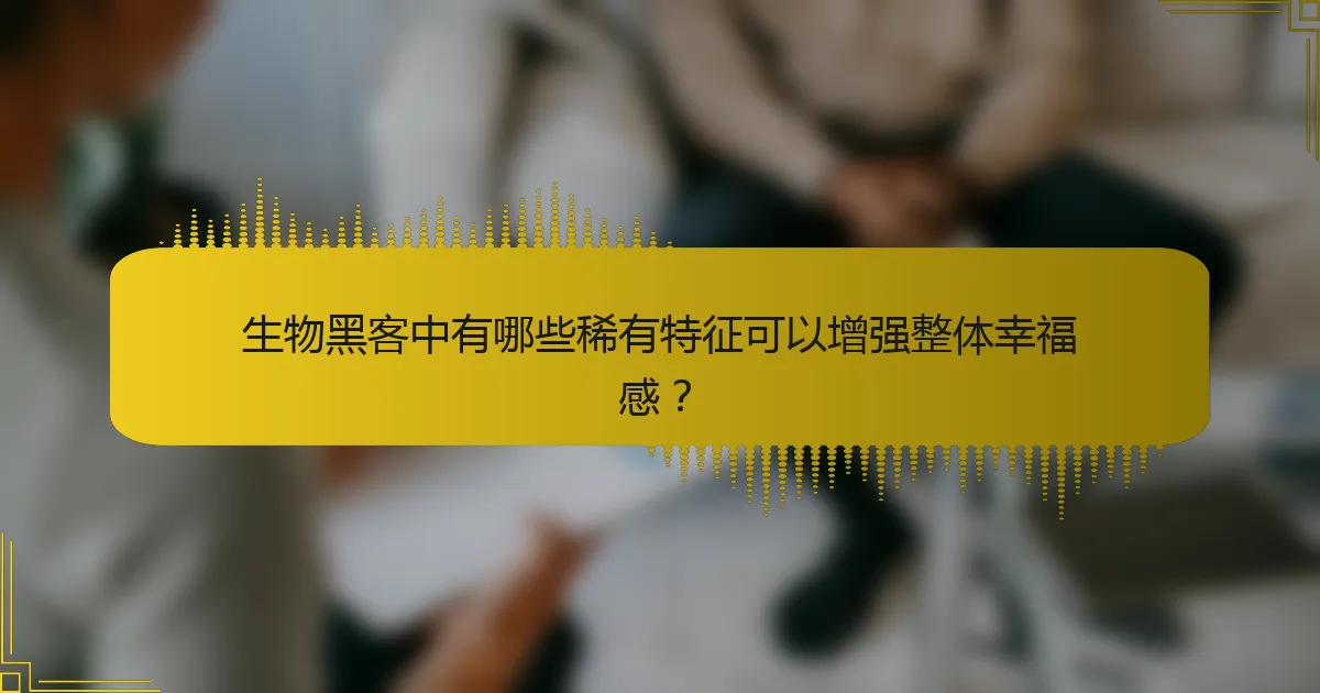 生物黑客中有哪些稀有特征可以增强整体幸福感？