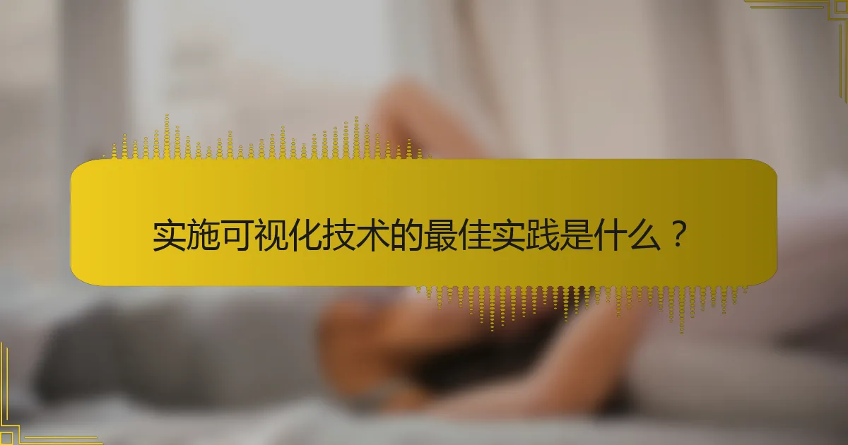 实施可视化技术的最佳实践是什么？