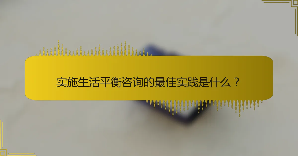 实施生活平衡咨询的最佳实践是什么？