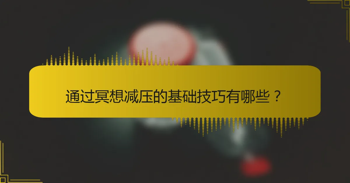通过冥想减压的基础技巧有哪些？