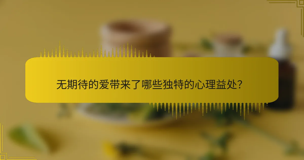 无期待的爱带来了哪些独特的心理益处?