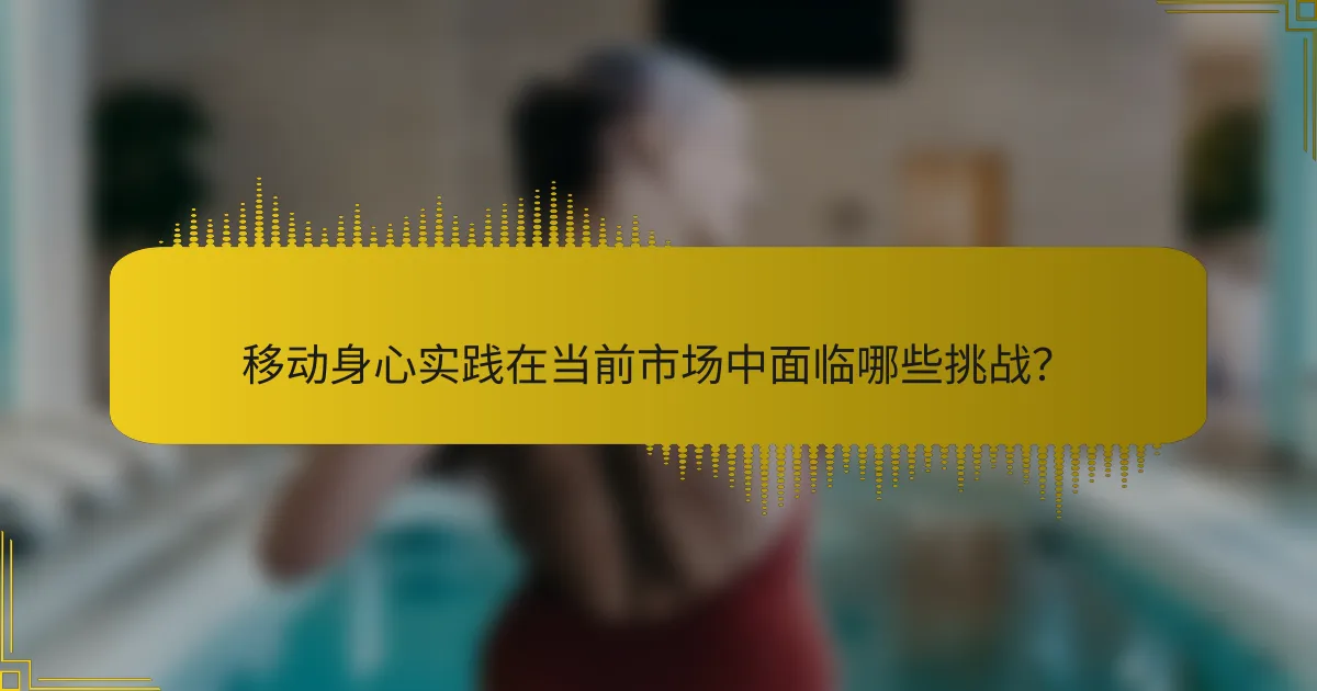 移动身心实践在当前市场中面临哪些挑战？