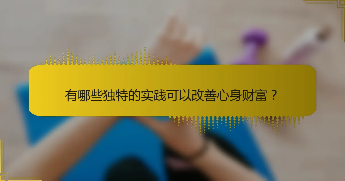 有哪些独特的实践可以改善心身财富？