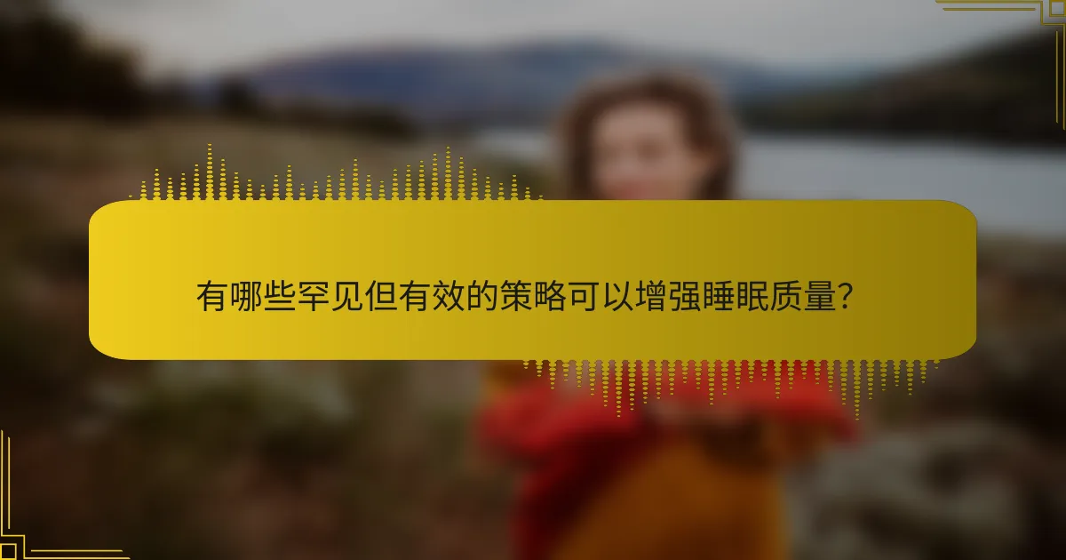 有哪些罕见但有效的策略可以增强睡眠质量？