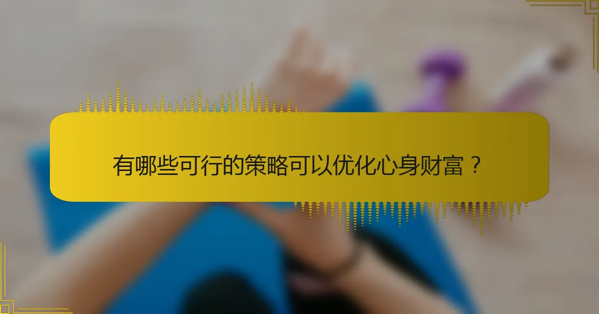 有哪些可行的策略可以优化心身财富？
