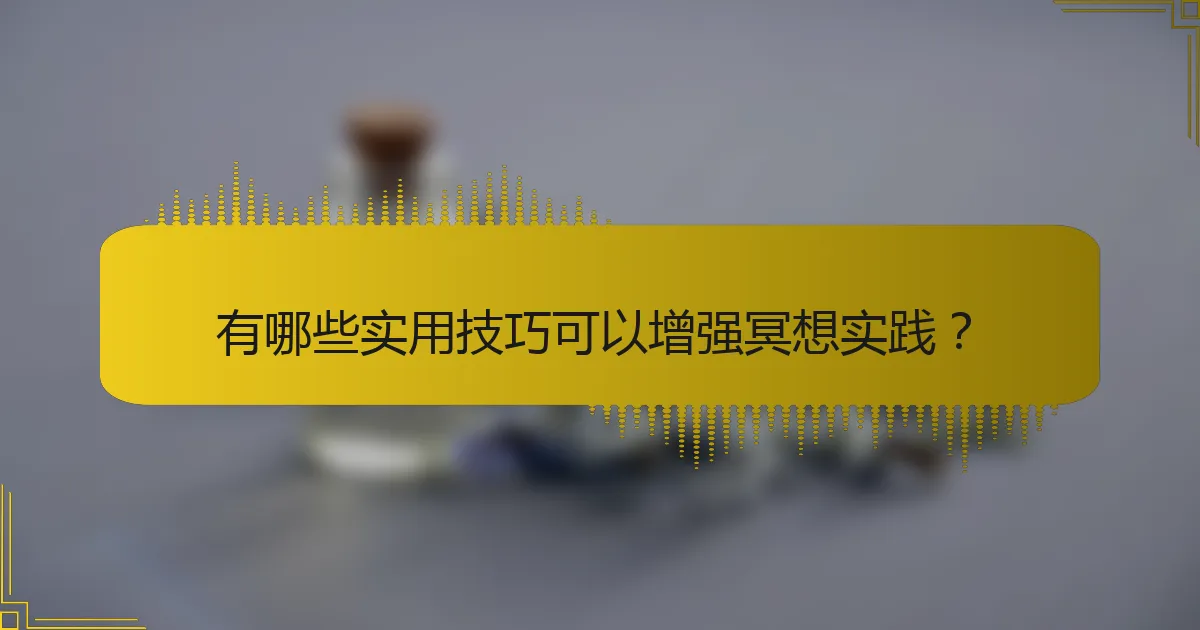 有哪些实用技巧可以增强冥想实践？