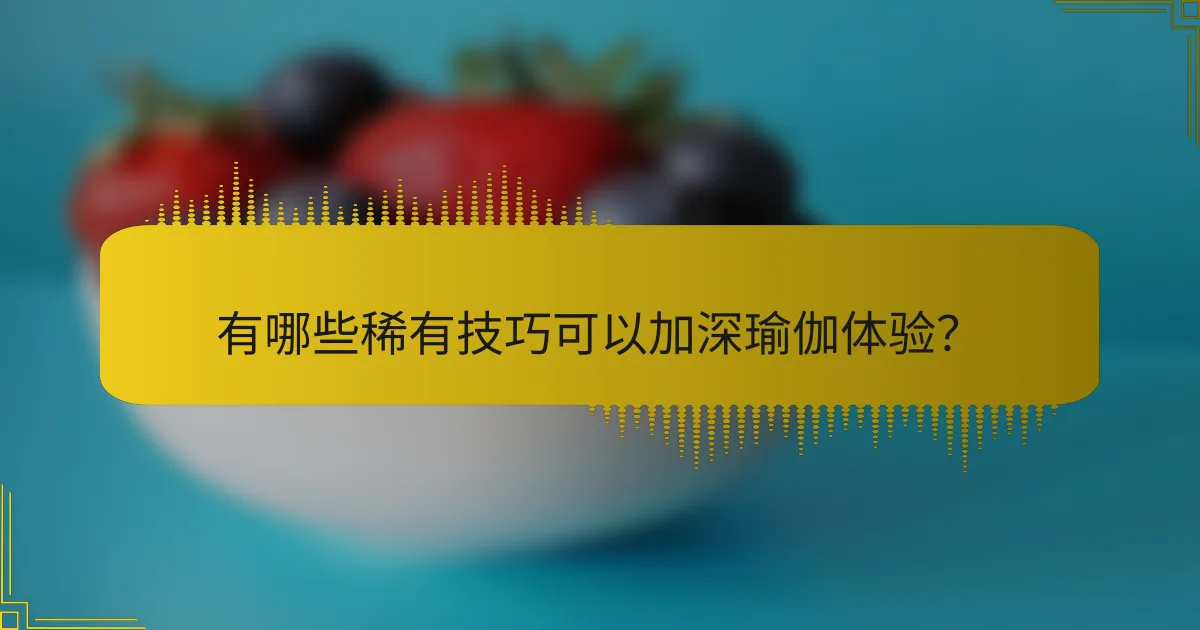 有哪些稀有技巧可以加深瑜伽体验？