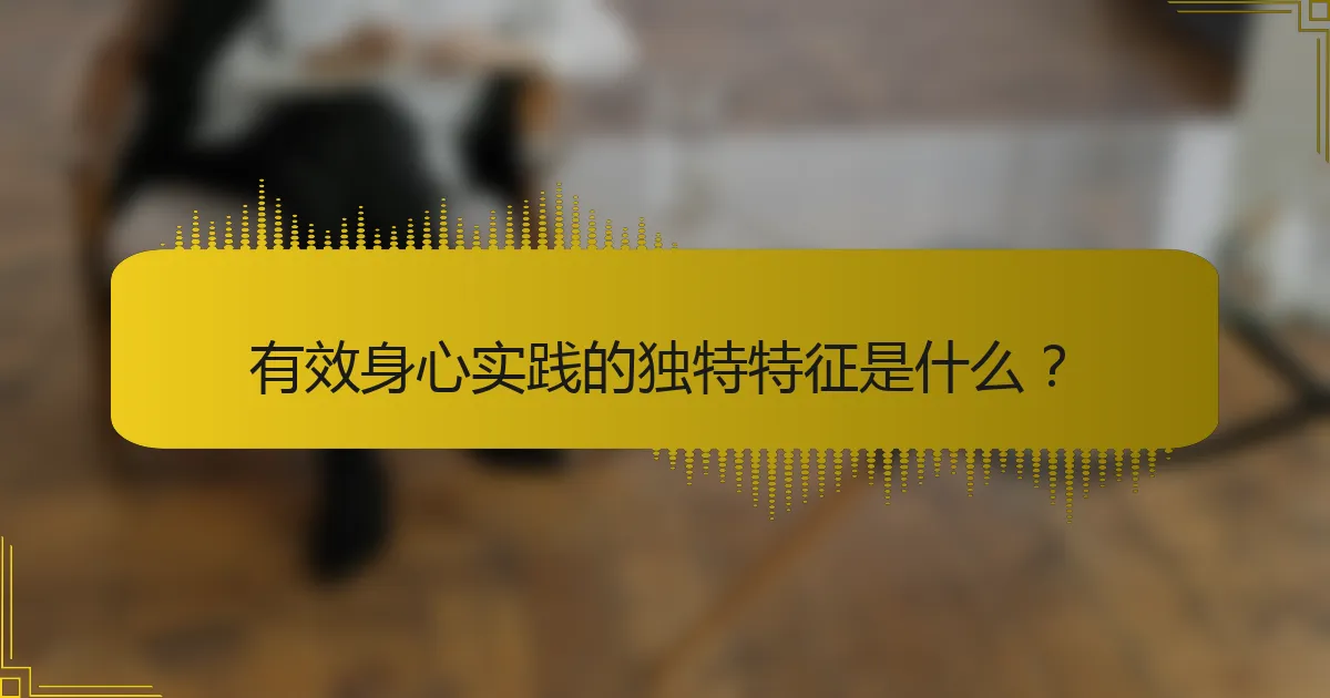 有效身心实践的独特特征是什么？