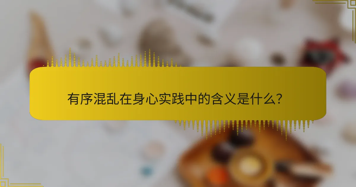 有序混乱在身心实践中的含义是什么？
