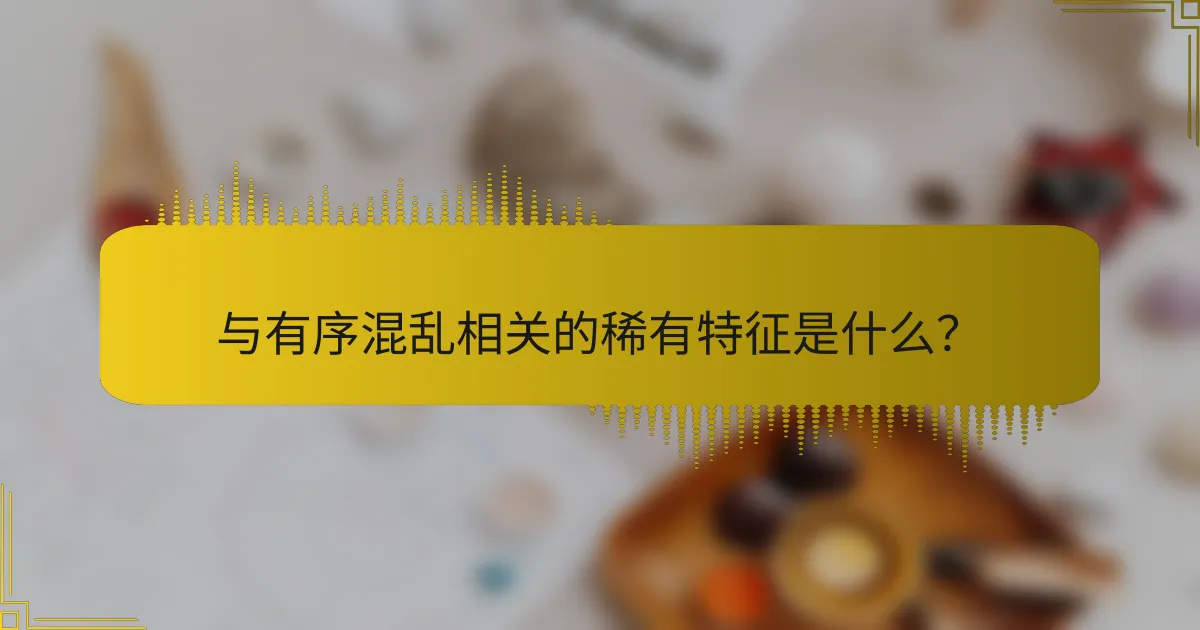 与有序混乱相关的稀有特征是什么？