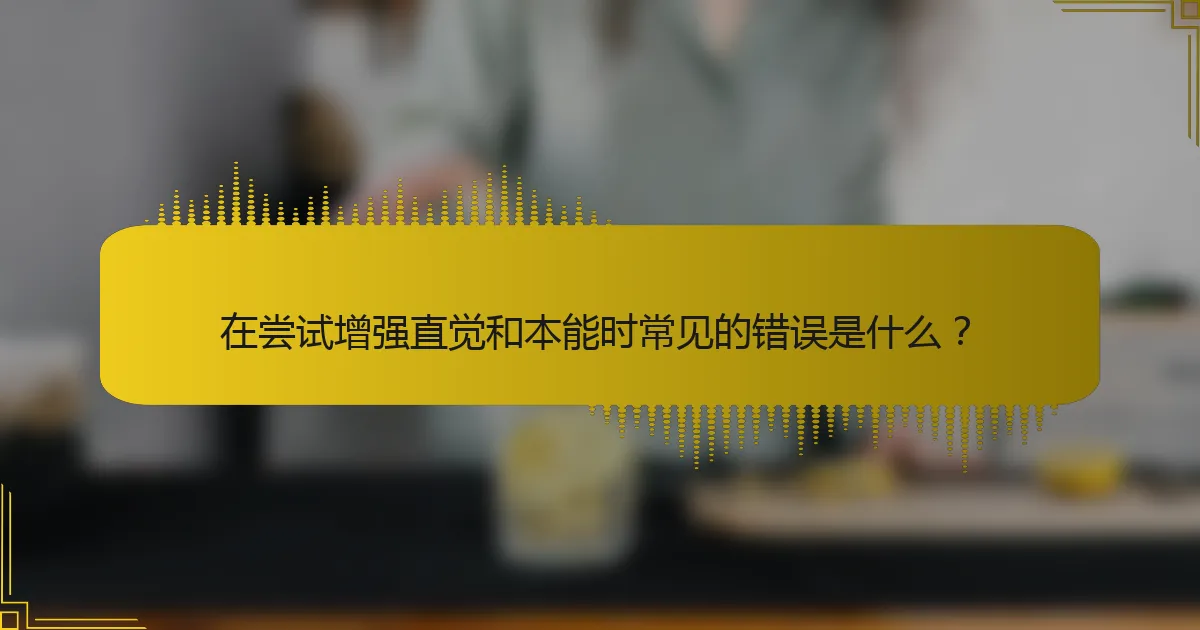 在尝试增强直觉和本能时常见的错误是什么？