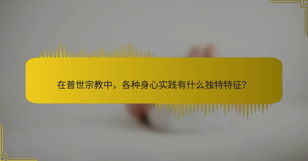 在普世宗教中，各种身心实践有什么独特特征？