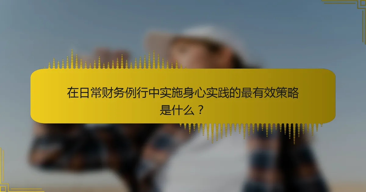 在日常财务例行中实施身心实践的最有效策略是什么？