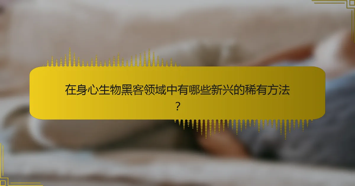 在身心生物黑客领域中有哪些新兴的稀有方法？