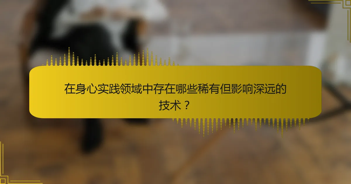 在身心实践领域中存在哪些稀有但影响深远的技术？
