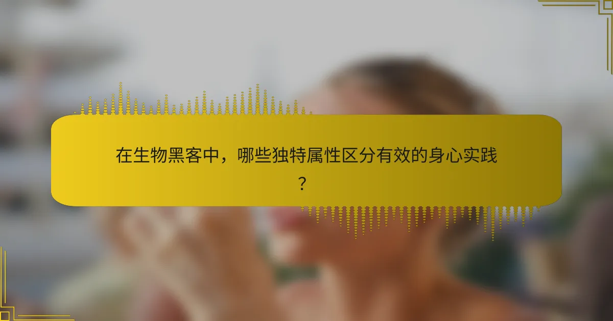在生物黑客中，哪些独特属性区分有效的身心实践？