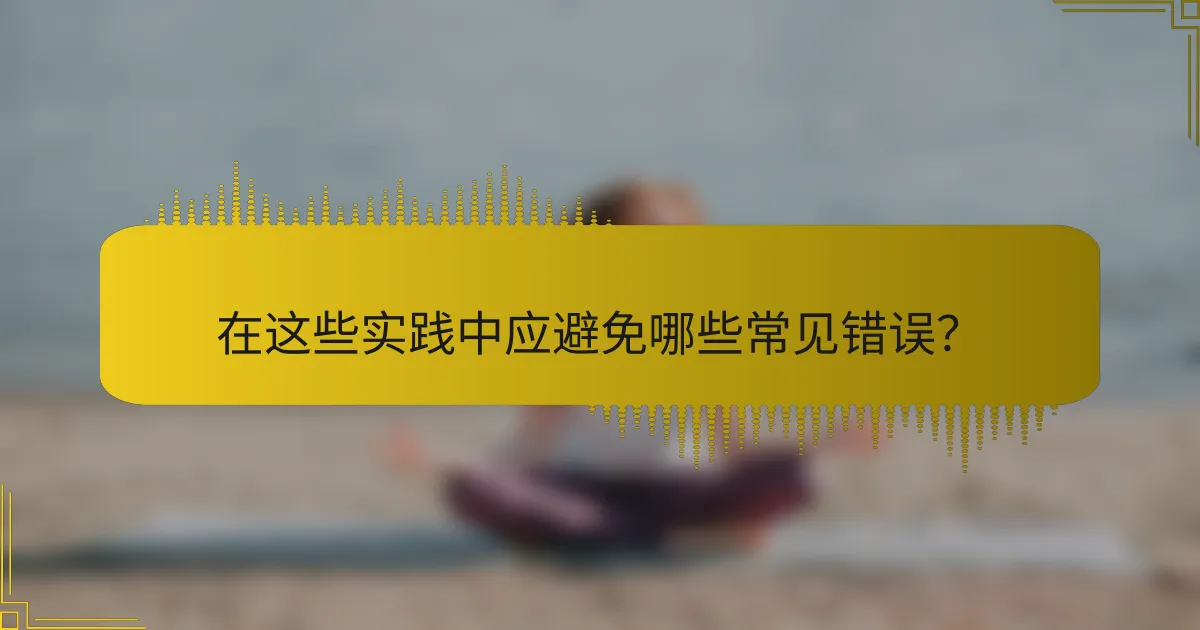 在这些实践中应避免哪些常见错误？