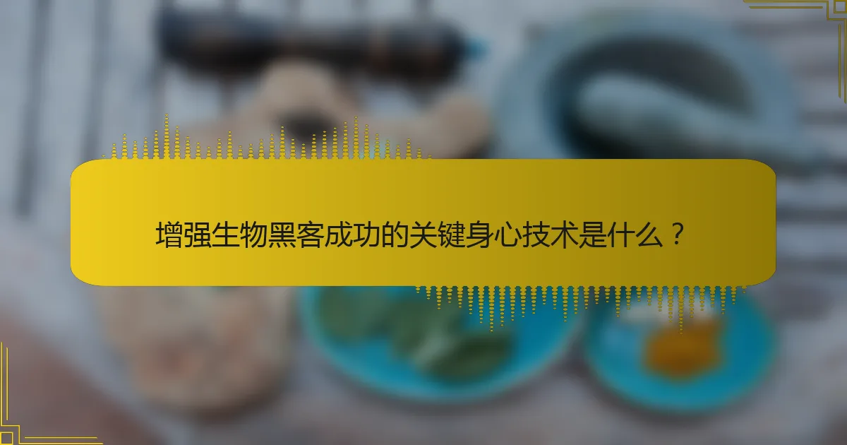 增强生物黑客成功的关键身心技术是什么？