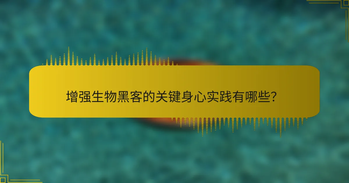 增强生物黑客的关键身心实践有哪些？